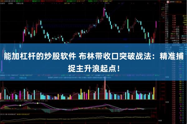 能加杠杆的炒股软件 布林带收口突破战法：精准捕捉主升浪起点！
