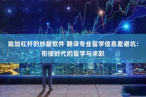 能加杠杆的炒股软件 翻译专业留学信息差避坑：衔接时代的留学与求职