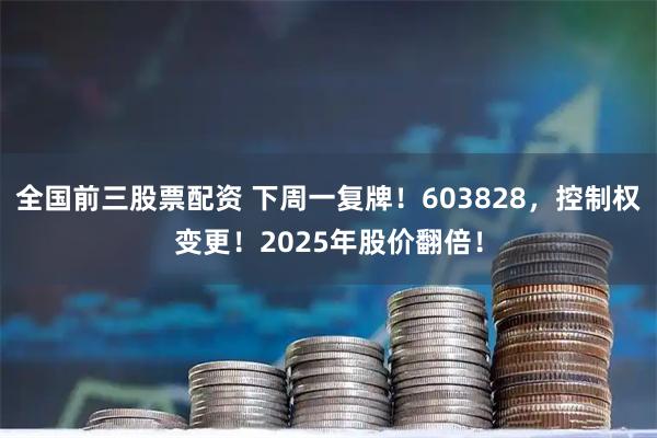 全国前三股票配资 下周一复牌！603828，控制权变更！2025年股价翻倍！